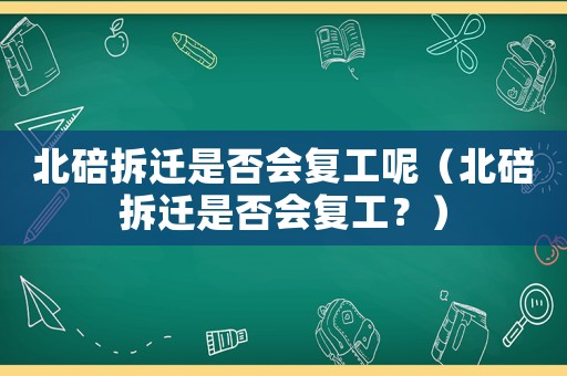 北碚拆遷是否會(huì)復(fù)工呢（北碚拆遷是否會(huì)復(fù)工？）