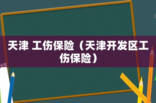 天津 工傷保險（天津開發區工傷保險）