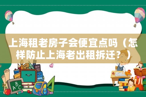 上海租老房子會便宜點嗎（怎樣防止上海老出租拆遷？）