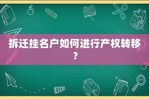 拆遷掛名戶如何進行產權轉移？