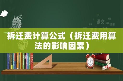 拆遷費(fèi)計算公式（拆遷費(fèi)用算法的影響因素）