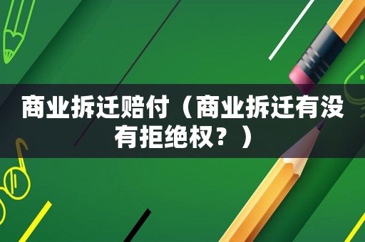 商業拆遷賠付（商業拆遷有沒有拒絕權？）