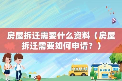 房屋拆遷需要什么資料（房屋拆遷需要如何申請？）