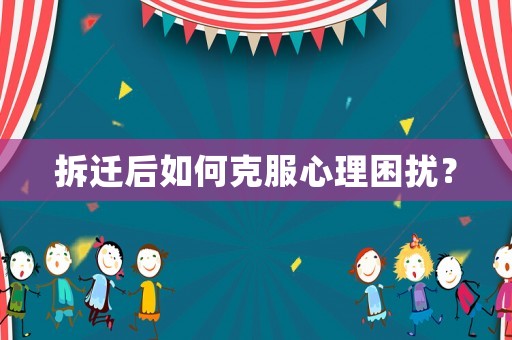 拆遷后如何克服心理困擾？