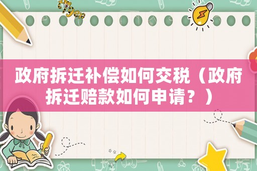 政府拆遷補(bǔ)償如何交稅（政府拆遷賠款如何申請？）