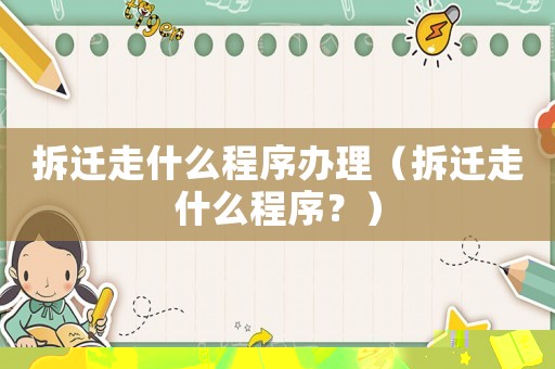 拆遷走什么程序辦理（拆遷走什么程序？）