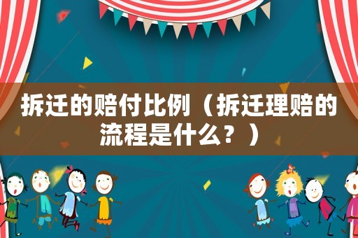 拆遷的賠付比例（拆遷理賠的流程是什么？）