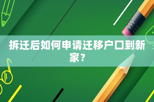 拆遷后如何申請遷移戶口到新家？