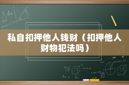 私自扣押他人錢財（扣押他人財物犯法嗎）
