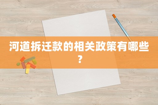 河道拆遷款的相關政策有哪些？