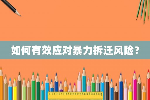 如何有效應(yīng)對暴力拆遷風(fēng)險？
