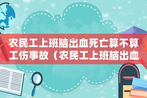 農民工上班腦出血死亡算不算工傷事故（農民工上班腦出血死亡算不算工傷）