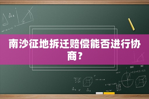 南沙征地拆遷賠償能否進行協商？
