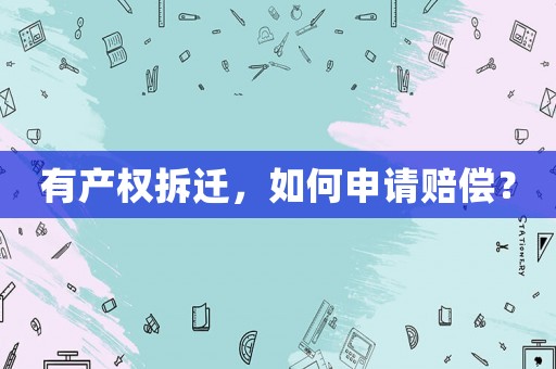 有產權拆遷，如何申請賠償？
