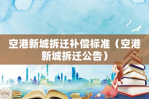 空港新城拆遷補償標準（空港新城拆遷公告）