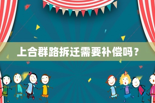 上合群路拆遷需要補償嗎？
