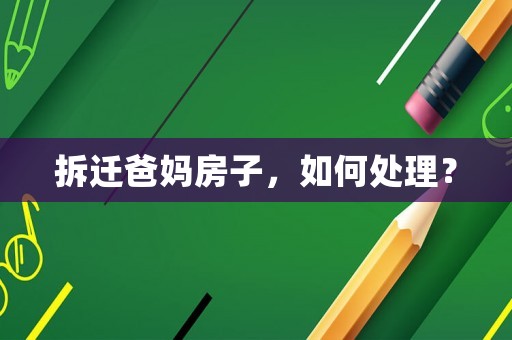 拆遷爸媽房子，如何處理？