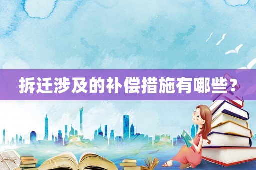 拆遷涉及的補償措施有哪些？