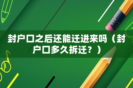 封戶口之后還能遷進(jìn)來嗎（封戶口多久拆遷？）