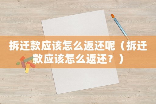 拆遷款應該怎么返還呢（拆遷款應該怎么返還？）