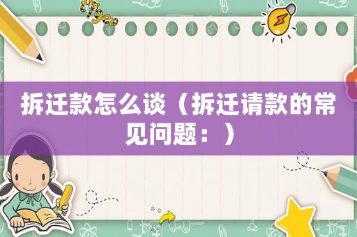 拆遷款怎么談（拆遷請款的常見問題：）