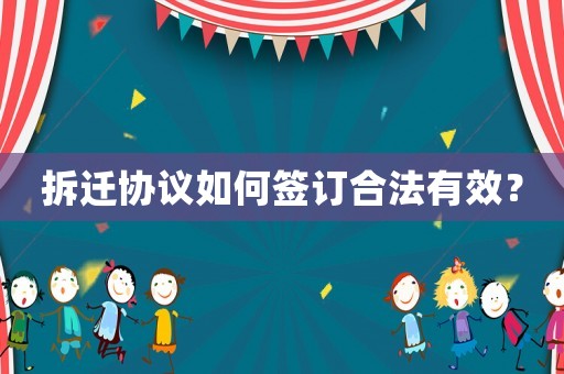 拆遷協議如何簽訂合法有效？
