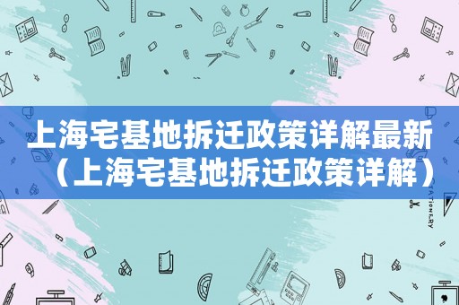 上海宅基地拆遷政策詳解最新（上海宅基地拆遷政策詳解）