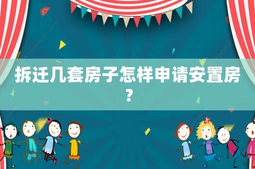 拆遷幾套房子怎樣申請安置房？