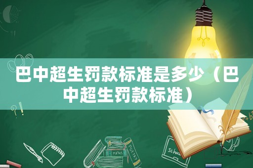 巴中超生罰款標準是多少（巴中超生罰款標準）