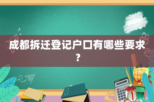 成都拆遷登記戶口有哪些要求？