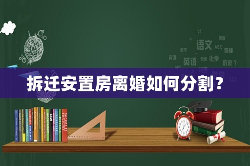拆遷安置房離婚如何分割？