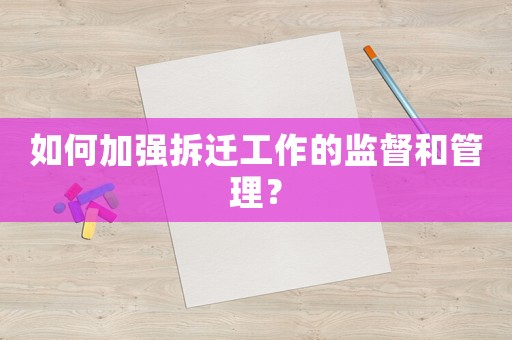 如何加強(qiáng)拆遷工作的監(jiān)督和管理？