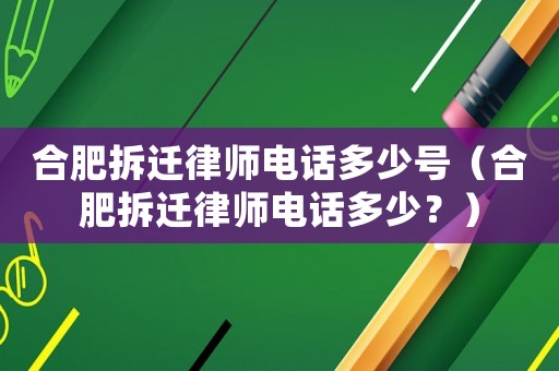合肥拆遷律師電話多少號（合肥拆遷律師電話多少？）