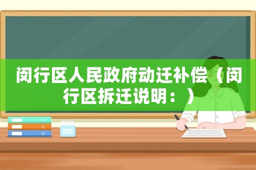 閔行區(qū)人民政府動(dòng)遷補(bǔ)償（閔行區(qū)拆遷說(shuō)明：）