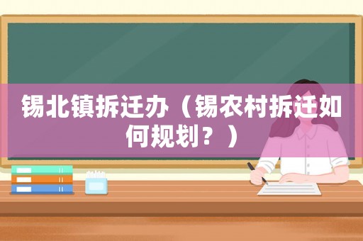 錫北鎮(zhèn)拆遷辦（錫農(nóng)村拆遷如何規(guī)劃？）