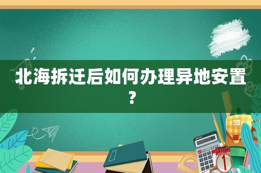 北海拆遷后如何辦理異地安置？