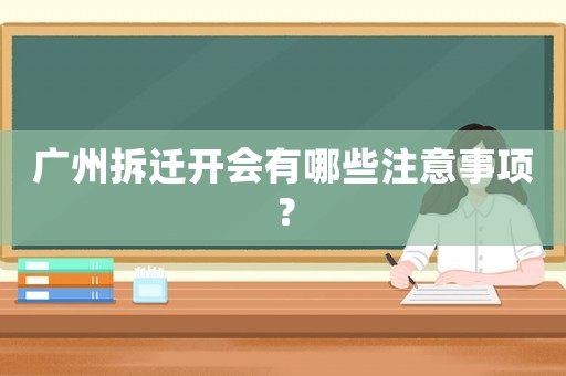 廣州拆遷開會有哪些注意事項？