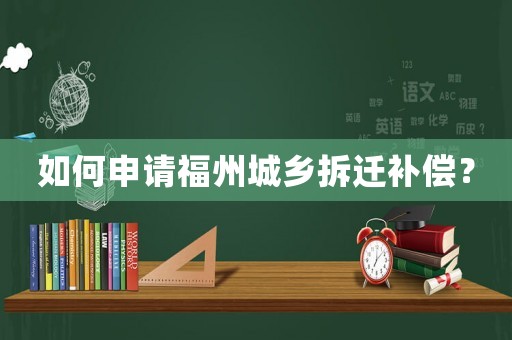 如何申請福州城鄉(xiāng)拆遷補償？