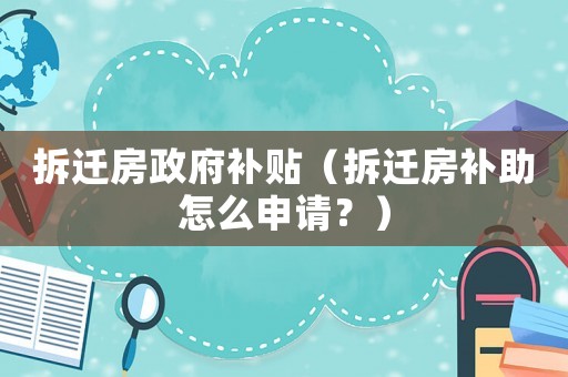 拆遷房政府補貼（拆遷房補助怎么申請？）