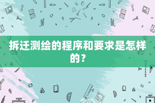 拆遷測繪的程序和要求是怎樣的？