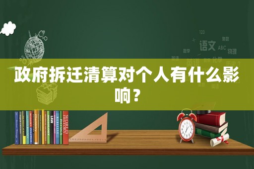政府拆遷清算對(duì)個(gè)人有什么影響？