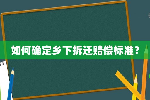 如何確定鄉(xiāng)下拆遷賠償標(biāo)準(zhǔn)？