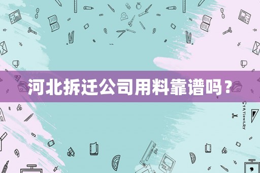 河北拆遷公司用料靠譜嗎？