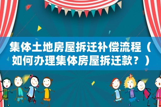 集體土地房屋拆遷補償流程（如何辦理集體房屋拆遷款？）