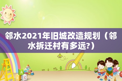 鄰水2021年舊城改造規(guī)劃（鄰水拆遷村有多遠(yuǎn)?）