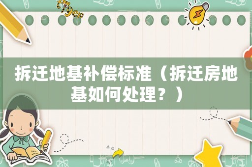 拆遷地基補償標準（拆遷房地基如何處理？）