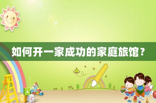 如何開一家成功的家庭旅館？
