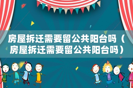 房屋拆遷需要留公共陽臺嗎（房屋拆遷需要留公共陽臺嗎）