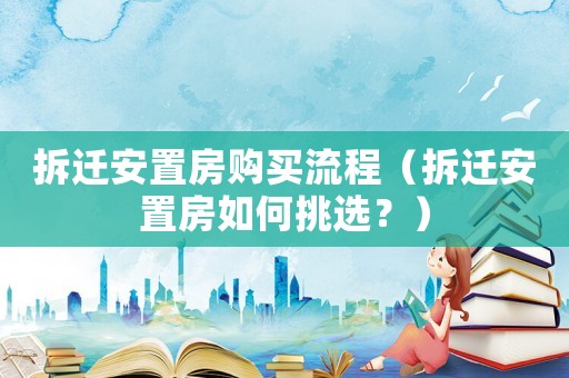 拆遷安置房購買流程（拆遷安置房如何挑選？）