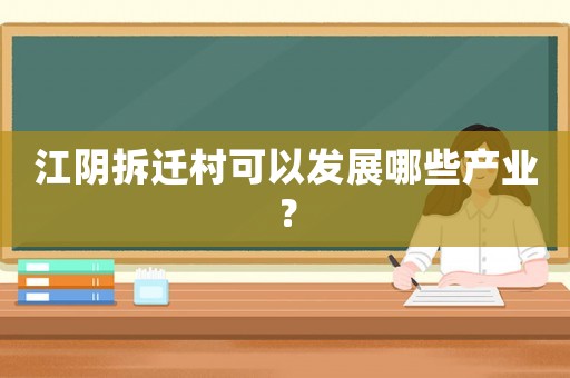 江陰拆遷村可以發展哪些產業？